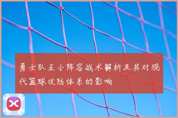 勇士队五小阵容战术解析及其对现代篮球攻防体系的影响