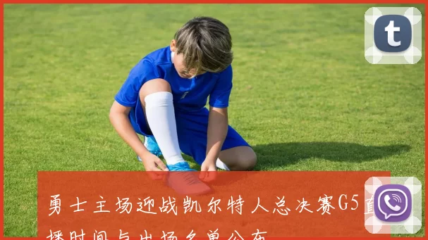 勇士主场迎战凯尔特人总决赛G5直播时间与出场名单公布