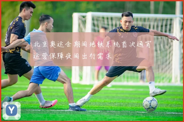 北京奥运会期间地铁系统首次通宵运营保障夜间出行需求
