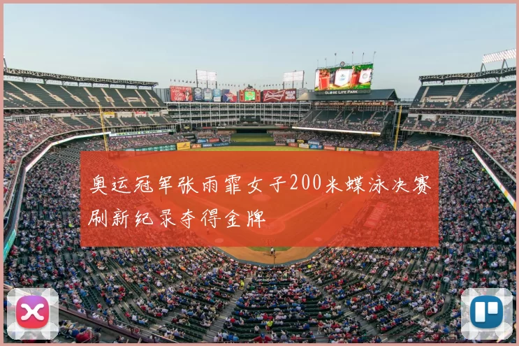 奥运冠军张雨霏女子200米蝶泳决赛刷新纪录夺得金牌