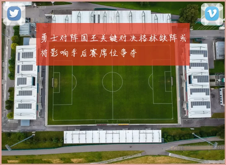 勇士对阵国王关键对决格林缺阵或将影响季后赛席位争夺