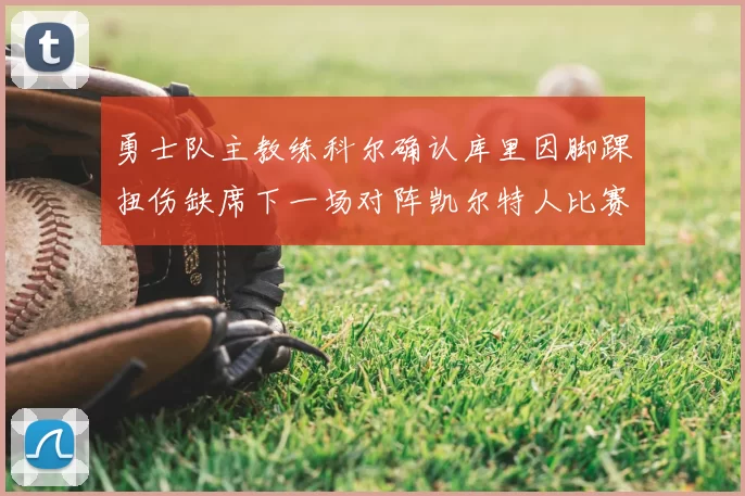 勇士队主教练科尔确认库里因脚踝扭伤缺席下一场对阵凯尔特人比赛