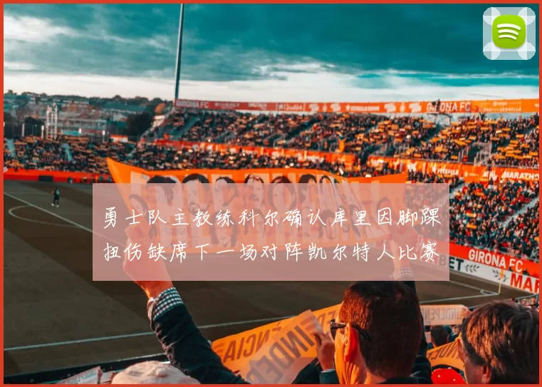 勇士队主教练科尔确认库里因脚踝扭伤缺席下一场对阵凯尔特人比赛