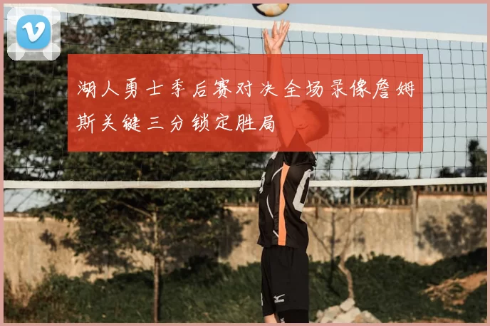 湖人勇士季后赛对决全场录像詹姆斯关键三分锁定胜局