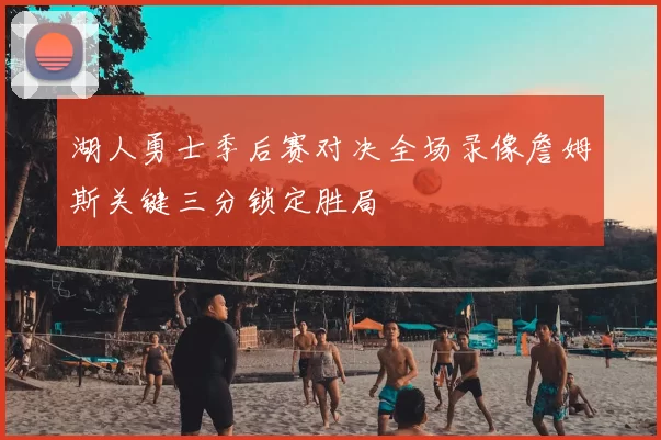 湖人勇士季后赛对决全场录像詹姆斯关键三分锁定胜局