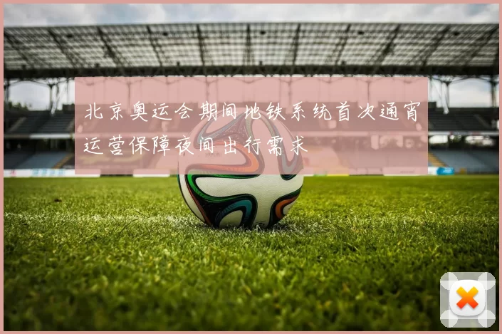 北京奥运会期间地铁系统首次通宵运营保障夜间出行需求
